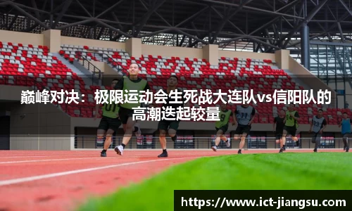 巅峰对决：极限运动会生死战大连队vs信阳队的高潮迭起较量