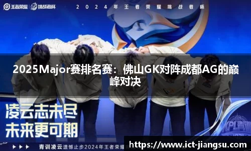 2025Major赛排名赛：佛山GK对阵成都AG的巅峰对决