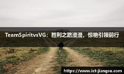 TeamSpiritvsVG：胜利之路漫漫，惊艳引领前行