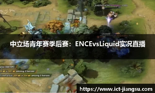 中立场青年赛季后赛：ENCEvsLiquid实况直播