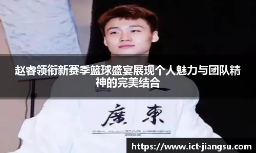 赵睿领衔新赛季篮球盛宴展现个人魅力与团队精神的完美结合