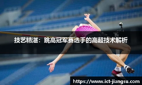 技艺精湛：跳高冠军赛选手的高超技术解析