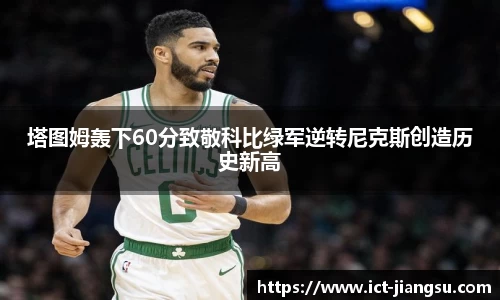 塔图姆轰下60分致敬科比绿军逆转尼克斯创造历史新高