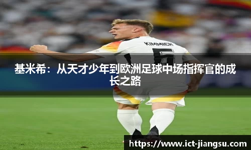 基米希：从天才少年到欧洲足球中场指挥官的成长之路