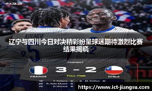 辽宁与四川今日对决精彩纷呈球迷期待激烈比赛结果揭晓
